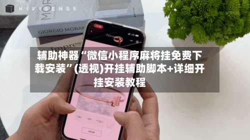 辅助神器“微信小程序麻将挂免费下载安装”(透视)开挂辅助脚本+详细开挂安装教程-第1张图片