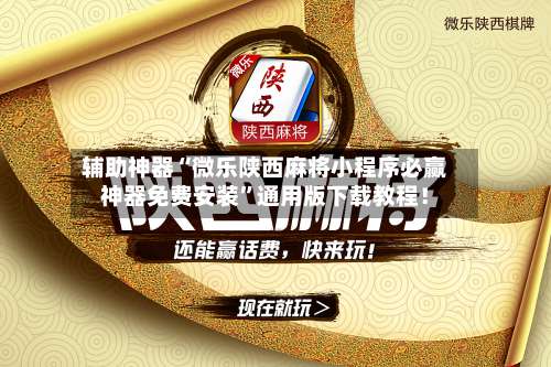 辅助神器“微乐陕西麻将小程序必赢神器免费安装”通用版下载教程！-第2张图片