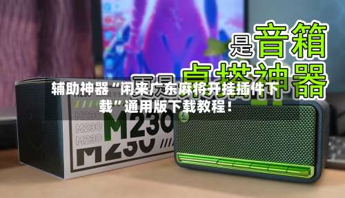 辅助神器“闲来广东麻将开挂插件下载”通用版下载教程！-第1张图片