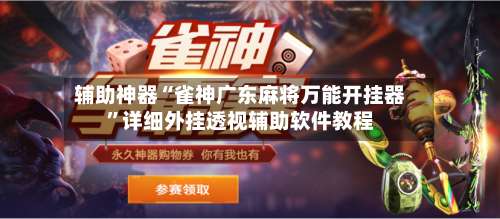 辅助神器“雀神广东麻将万能开挂器	”详细外挂透视辅助软件教程-第1张图片