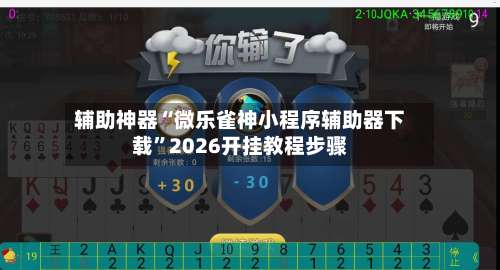 辅助神器“微乐雀神小程序辅助器下载”2026开挂教程步骤-第2张图片