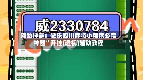 辅助神器：微乐四川麻将小程序必赢神器	”开挂(透视)辅助教程-第1张图片