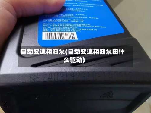 自动变速箱油泵(自动变速箱油泵由什么驱动)-第1张图片