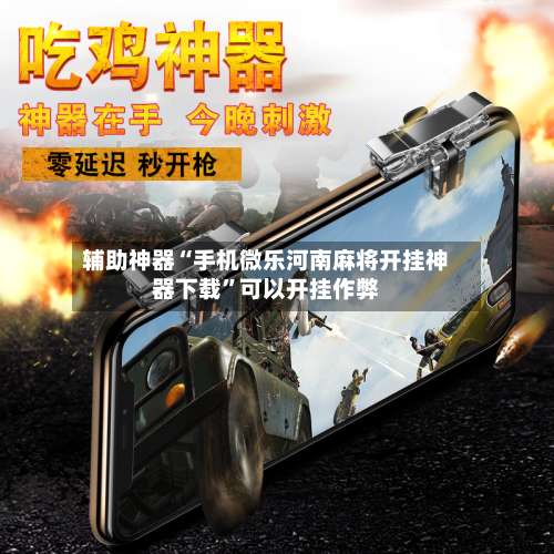 辅助神器“手机微乐河南麻将开挂神器下载	”可以开挂作弊-第1张图片