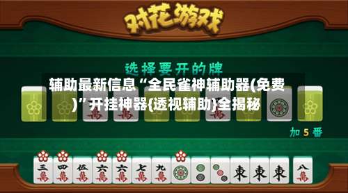 辅助最新信息“全民雀神辅助器(免费)	”开挂神器{透视辅助}全揭秘-第2张图片