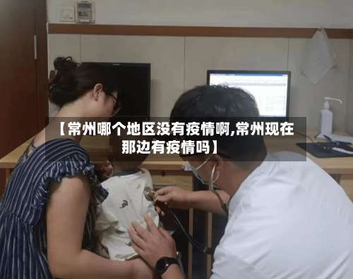 【常州哪个地区没有疫情啊,常州现在那边有疫情吗】-第1张图片