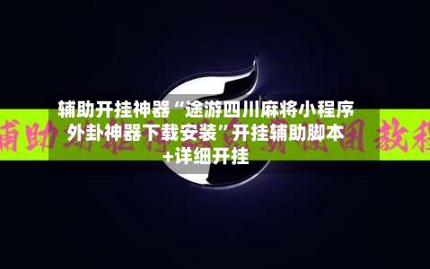 辅助开挂神器“途游四川麻将小程序外卦神器下载安装”开挂辅助脚本+详细开挂-第1张图片