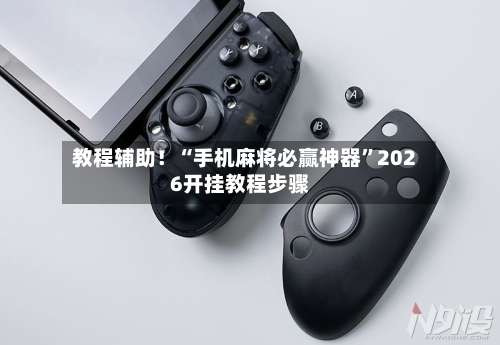 教程辅助！“手机麻将必赢神器	”2026开挂教程步骤-第2张图片