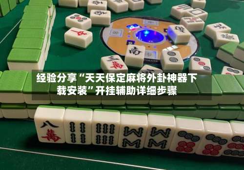 经验分享“天天保定麻将外卦神器下载安装”开挂辅助详细步骤-第1张图片