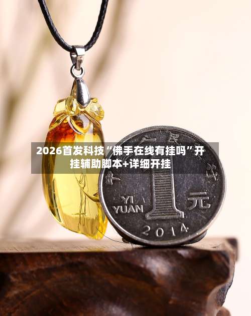 2026首发科技“佛手在线有挂吗	”开挂辅助脚本+详细开挂-第1张图片