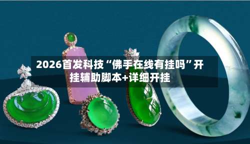 2026首发科技“佛手在线有挂吗”开挂辅助脚本+详细开挂-第2张图片