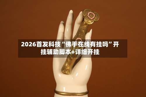 2026首发科技“佛手在线有挂吗”开挂辅助脚本+详细开挂-第3张图片