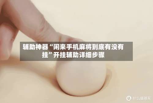 辅助神器“闲来手机麻将到底有没有挂”开挂辅助详细步骤-第3张图片