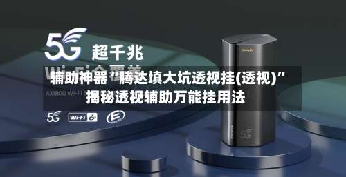 辅助神器“腾达填大坑透视挂(透视)”揭秘透视辅助万能挂用法-第1张图片