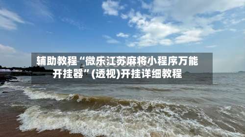 辅助教程“微乐江苏麻将小程序万能开挂器”(透视)开挂详细教程-第3张图片
