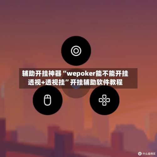 辅助开挂神器“wepoker能不能开挂透视+透视挂”开挂辅助软件教程-第1张图片