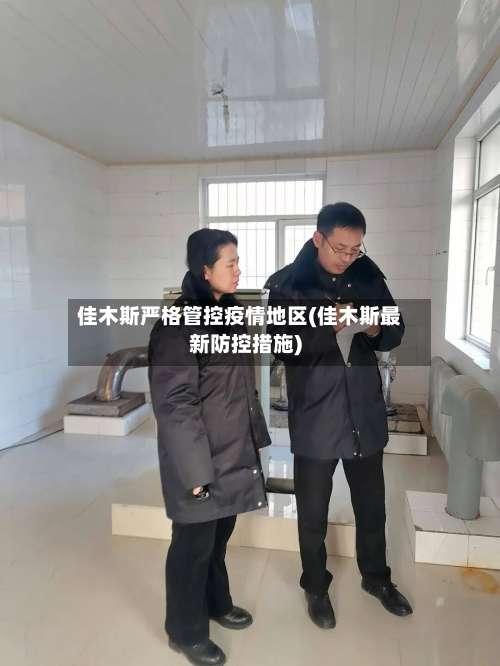 佳木斯严格管控疫情地区(佳木斯最新防控措施)-第2张图片