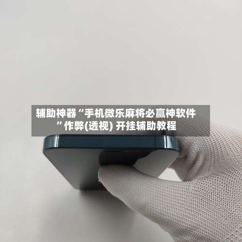 辅助神器“手机微乐麻将必赢神软件	”作弊(透视) 开挂辅助教程-第2张图片