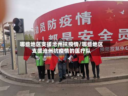 哪些地区支援沧州抗疫情/哪些地区支援沧州抗疫情的医疗队-第2张图片