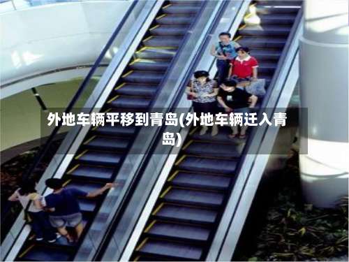 外地车辆平移到青岛(外地车辆迁入青岛)-第3张图片