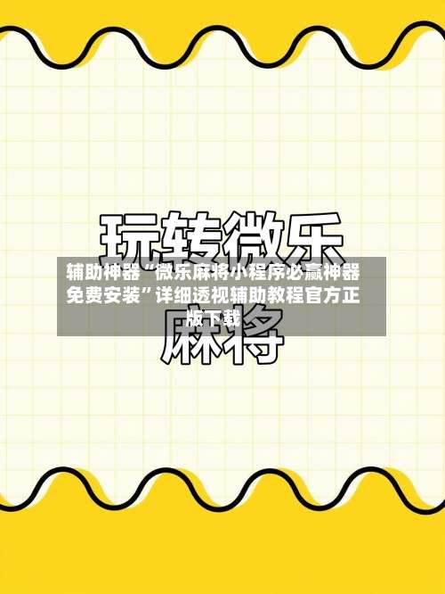 辅助神器“微乐麻将小程序必赢神器免费安装”详细透视辅助教程官方正版下载-第1张图片