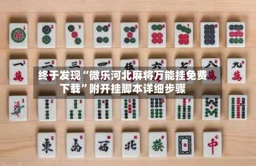 终于发现“微乐河北麻将万能挂免费下载”附开挂脚本详细步骤-第1张图片