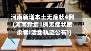 河南新增本土无症状4例(河南新增1例无症状感染者!活动轨迹公布!)-第2张图片