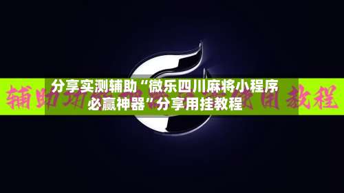 分享实测辅助“微乐四川麻将小程序必赢神器”分享用挂教程-第1张图片