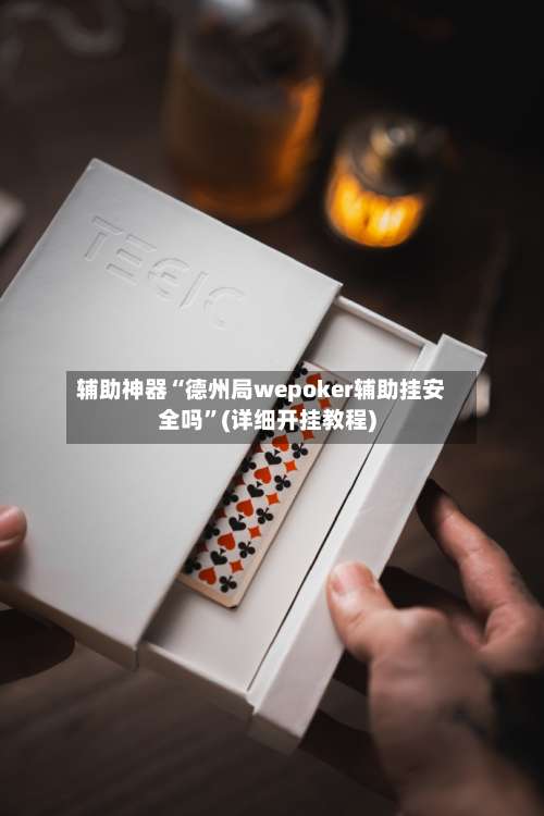 辅助神器“德州局wepoker辅助挂安全吗”(详细开挂教程)-第1张图片