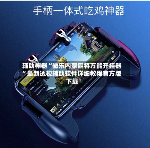 辅助神器“微乐内蒙麻将万能开挂器	”最新透视辅助软件详细教程官方版下载-第2张图片