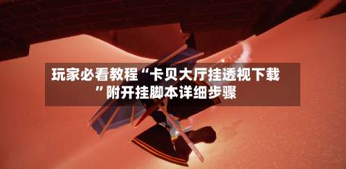 玩家必看教程“卡贝大厅挂透视下载”附开挂脚本详细步骤-第3张图片