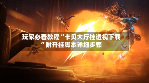 玩家必看教程“卡贝大厅挂透视下载	”附开挂脚本详细步骤-第1张图片