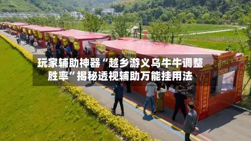 玩家辅助神器“越乡游义乌牛牛调整胜率”揭秘透视辅助万能挂用法-第1张图片