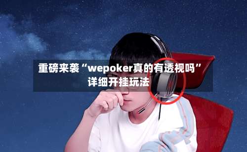 重磅来袭“wepoker真的有透视吗”详细开挂玩法-第1张图片