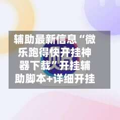 辅助最新信息“微乐跑得快开挂神器下载”开挂辅助脚本+详细开挂-第1张图片