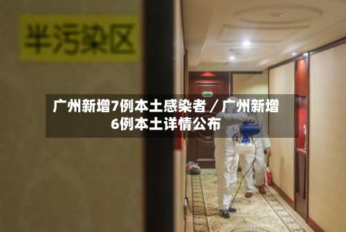广州新增7例本土感染者／广州新增6例本土详情公布-第1张图片