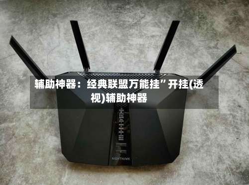 辅助神器：经典联盟万能挂”开挂(透视)辅助神器-第1张图片