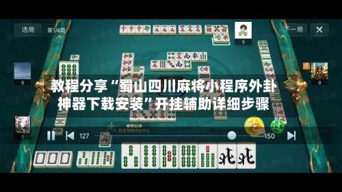 教程分享“蜀山四川麻将小程序外卦神器下载安装	”开挂辅助详细步骤-第1张图片