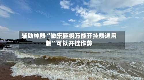 辅助神器“微乐麻将万能开挂器通用版	”可以开挂作弊-第2张图片