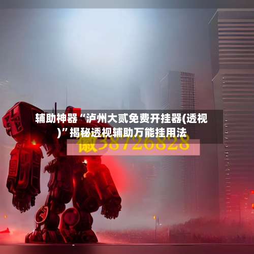 辅助神器“泸州大贰免费开挂器(透视)”揭秘透视辅助万能挂用法-第1张图片