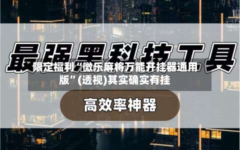限定福利“微乐麻将万能开挂器通用版	”(透视)其实确实有挂-第1张图片