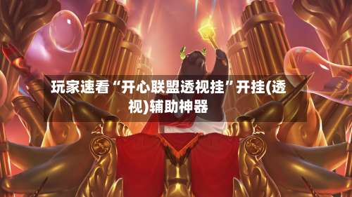 玩家速看“开心联盟透视挂”开挂(透视)辅助神器-第1张图片