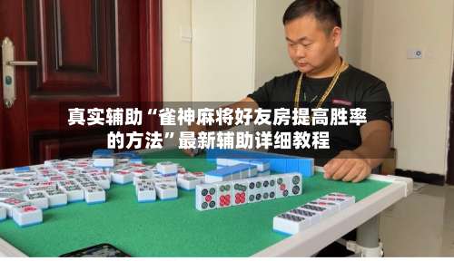 真实辅助“雀神麻将好友房提高胜率的方法”最新辅助详细教程-第1张图片