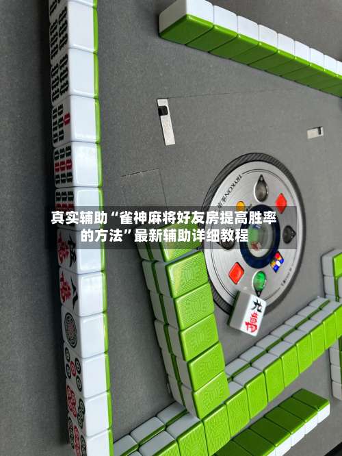 真实辅助“雀神麻将好友房提高胜率的方法	”最新辅助详细教程-第3张图片