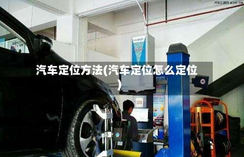 汽车定位方法(汽车定位怎么定位)-第2张图片