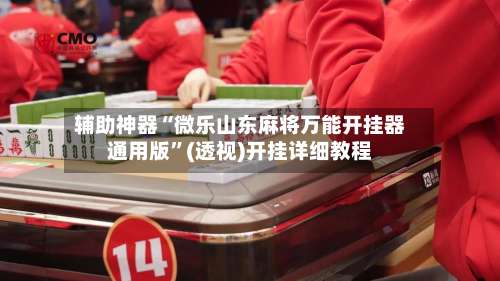 辅助神器“微乐山东麻将万能开挂器通用版	”(透视)开挂详细教程-第2张图片