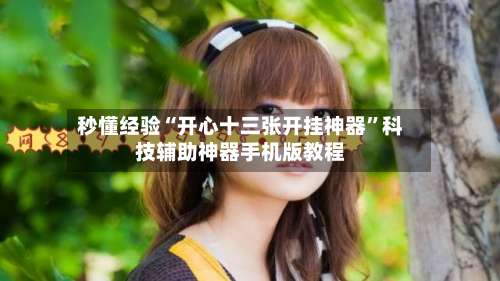 秒懂经验“开心十三张开挂神器	”科技辅助神器手机版教程-第1张图片