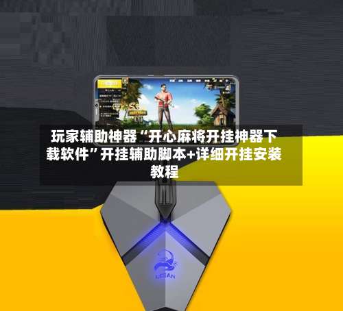 玩家辅助神器“开心麻将开挂神器下载软件	”开挂辅助脚本+详细开挂安装教程-第2张图片