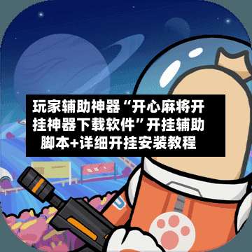 玩家辅助神器“开心麻将开挂神器下载软件”开挂辅助脚本+详细开挂安装教程-第1张图片