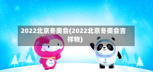 2022北京冬奥会(2022北京冬奥会吉祥物)-第1张图片